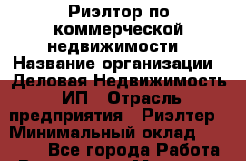 Риэлтор по коммерческой недвижимости › Название организации ­ Деловая Недвижимость, ИП › Отрасль предприятия ­ Риэлтер › Минимальный оклад ­ 60 000 - Все города Работа » Вакансии   . Мордовия респ.